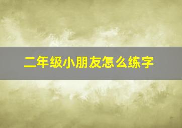 二年级小朋友怎么练字