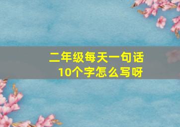 二年级每天一句话10个字怎么写呀