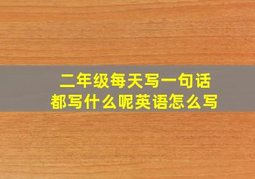 二年级每天写一句话都写什么呢英语怎么写