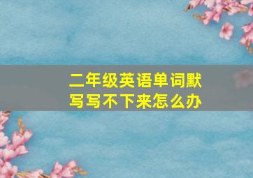 二年级英语单词默写写不下来怎么办