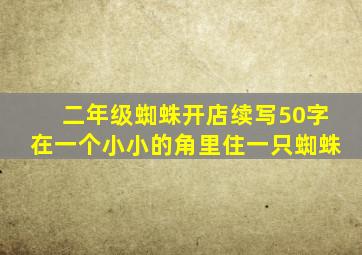 二年级蜘蛛开店续写50字在一个小小的角里住一只蜘蛛