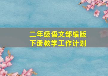 二年级语文部编版下册教学工作计划