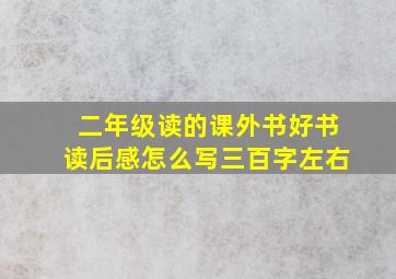 二年级读的课外书好书读后感怎么写三百字左右