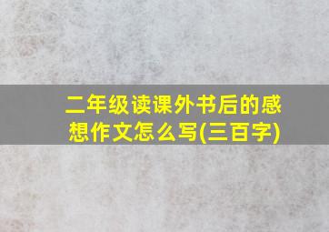 二年级读课外书后的感想作文怎么写(三百字)