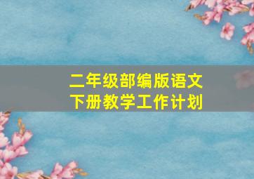 二年级部编版语文下册教学工作计划