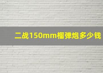 二战150mm榴弹炮多少钱