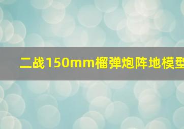 二战150mm榴弹炮阵地模型