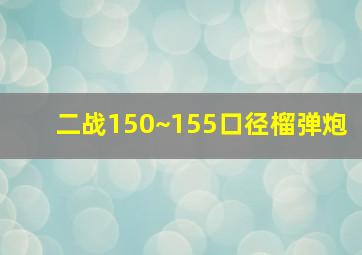 二战150~155口径榴弹炮