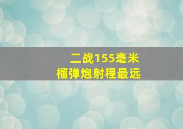 二战155毫米榴弹炮射程最远