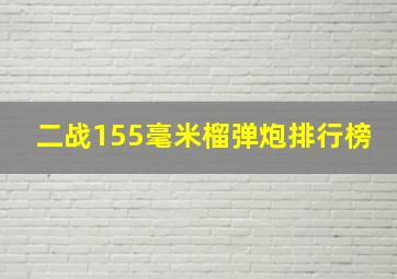 二战155毫米榴弹炮排行榜