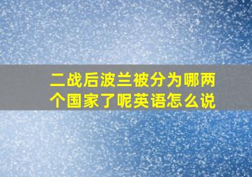 二战后波兰被分为哪两个国家了呢英语怎么说