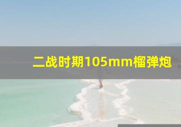 二战时期105mm榴弹炮