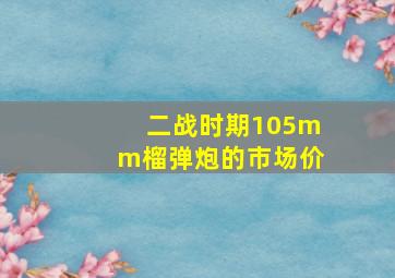 二战时期105mm榴弹炮的市场价