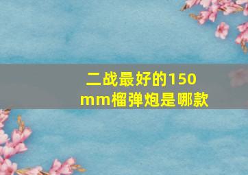 二战最好的150mm榴弹炮是哪款