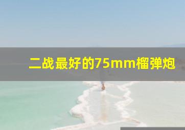 二战最好的75mm榴弹炮