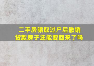 二手房骗取过户后撤销贷款房子还能要回来了吗