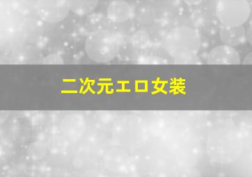 二次元エロ女装