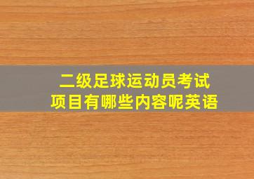 二级足球运动员考试项目有哪些内容呢英语