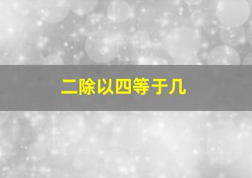 二除以四等于几