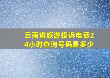 云南省旅游投诉电话24小时查询号码是多少