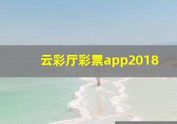 云彩厅彩票app2018