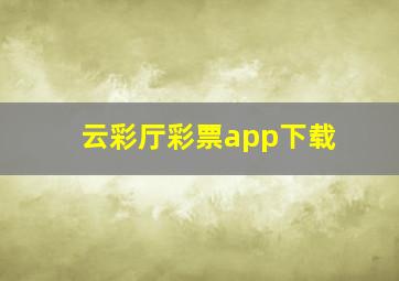 云彩厅彩票app下载