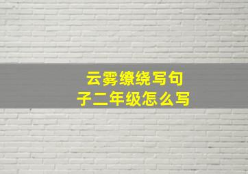 云雾缭绕写句子二年级怎么写