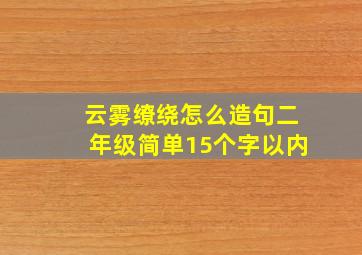 云雾缭绕怎么造句二年级简单15个字以内