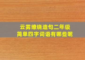 云雾缭绕造句二年级简单四字词语有哪些呢