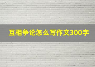 互相争论怎么写作文300字