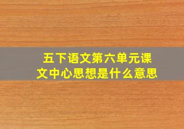 五下语文第六单元课文中心思想是什么意思