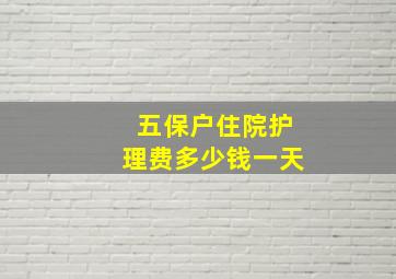 五保户住院护理费多少钱一天