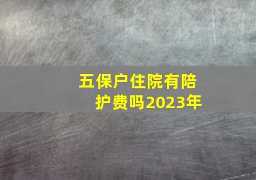 五保户住院有陪护费吗2023年