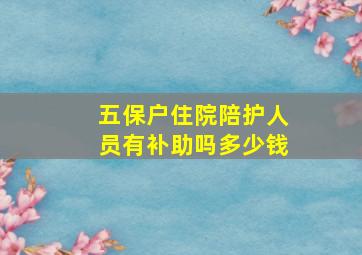 五保户住院陪护人员有补助吗多少钱