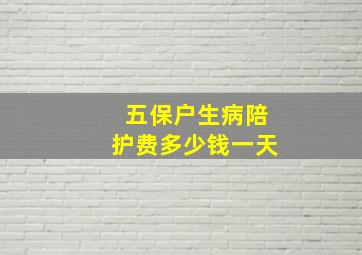 五保户生病陪护费多少钱一天