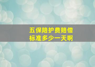 五保陪护费赔偿标准多少一天啊