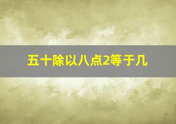 五十除以八点2等于几