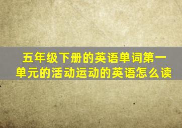 五年级下册的英语单词第一单元的活动运动的英语怎么读