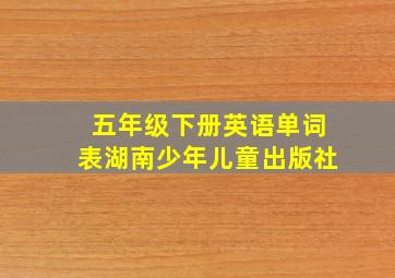 五年级下册英语单词表湖南少年儿童出版社