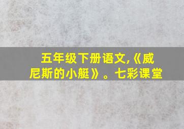 五年级下册语文,《威尼斯的小艇》。七彩课堂