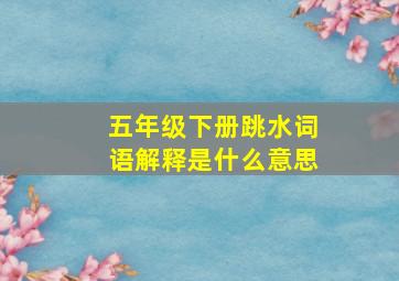 五年级下册跳水词语解释是什么意思