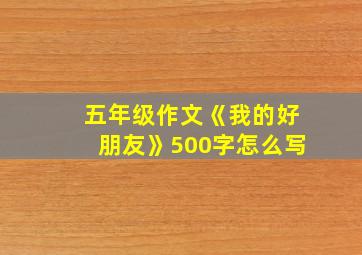 五年级作文《我的好朋友》500字怎么写