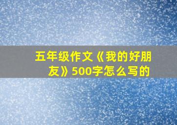 五年级作文《我的好朋友》500字怎么写的