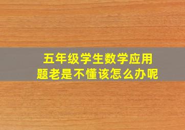 五年级学生数学应用题老是不懂该怎么办呢