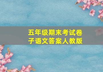 五年级期末考试卷子语文答案人教版