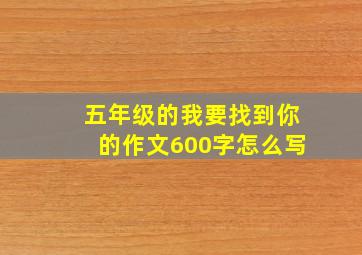 五年级的我要找到你的作文600字怎么写