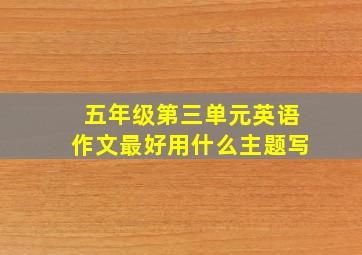 五年级第三单元英语作文最好用什么主题写