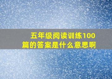 五年级阅读训练100篇的答案是什么意思啊