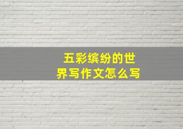 五彩缤纷的世界写作文怎么写