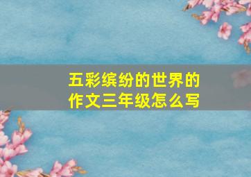 五彩缤纷的世界的作文三年级怎么写